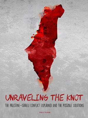 Unraveling the Knot  the Palestine-Israeli Conflict Explained and the Possible Solutions - ebook